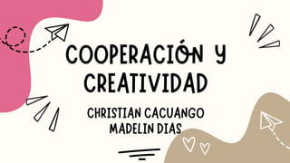 COOPERACIÓN Y
CREATIVIDAD
CHRISTIAN CACUANGO
MADELIN DIAS
 
