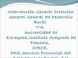 Intervención General Dirección General General De Desarrollo Rural  ITA,  Universidad De Zaragoza,Instituto Aragonés De Fomento,  CIRCE,  DPZ,Servicio Provincial Del Departamento De Salud Y Consumo 