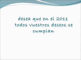 desea que en el 2011 todos vuestros deseos se cumplan  