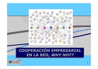 COOPERACIÓN EMPRESARIAL
COOPERACIÓN EMPRESARIAL
   EN LA RED, WHY NOT?
   EN LA RED, WHY NOT?
                          1
 