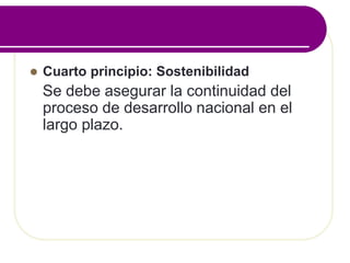  Cuarto principio: Sostenibilidad
Se debe asegurar la continuidad del
proceso de desarrollo nacional en el
largo plazo.
 