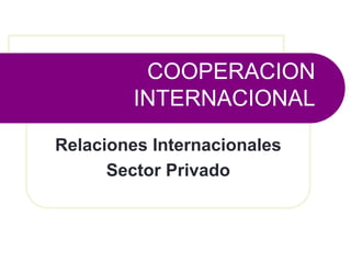 COOPERACION
INTERNACIONAL
Relaciones Internacionales
Sector Privado
 