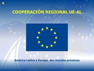 COOPERACIÓN REGIONAL UE-AL América Latina y Europa, dos mundos próximos 