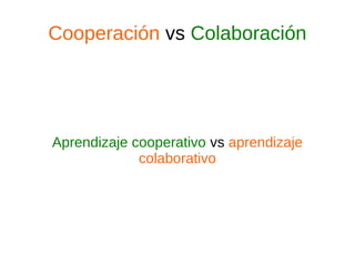 Cooperación vs Colaboración
Aprendizaje cooperativo vs aprendizaje
colaborativo
 