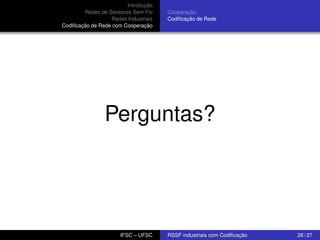 Introdução
Redes de Sensores Sem Fio
Redes Industriais
Codiﬁcação de Rede com Cooperação

Cooperação
Codiﬁcação de Rede

Perguntas?

IFSC – UFSC

RSSF industriais com Codiﬁcação

26 / 27

 