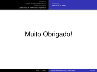 Introdução
Redes de Sensores Sem Fio
Redes Industriais
Codiﬁcação de Rede com Cooperação

Cooperação
Codiﬁcação de Rede

Muito Obrigado!

IFSC – UFSC

RSSF industriais com Codiﬁcação

27 / 27

 