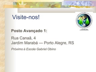 Visite-nos! Posto Avançado 1: Rua Canaã, 4 Jardim Marabá — Porto Alegre, RS Próximo à Escola Gabriel Obino 