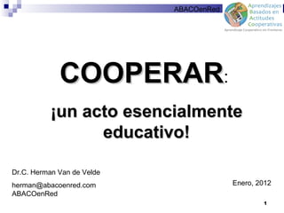 ABACOenRed




             COOPERAR:
          ¡un acto esencialmente
                educativo!

Dr.C. Herman Van de Velde
herman@abacoenred.com                    Enero, 2012
ABACOenRed
                                                 1
 