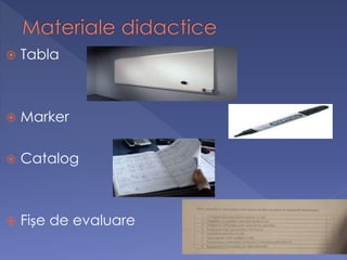  Tabla 
 Marker 
 Catalog 
 Fișe de evaluare 
 