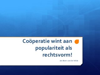Coöperatie wint aan
populariteit als
rechtsvorm!
Jan Bram van derVelde
 