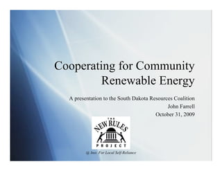Cooperating for Community
         Renewable Energy
  A presentation to the South Dakota Resources Coalition
                                            John Farrell
                                       October 31, 2009




         @ Inst. For Local Self-Reliance
 