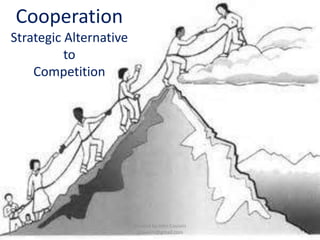 Cooperation 
Strategic Alternative 
to 
Competition 
Created by John Cousins 
jjcousins@gmail.com 
 
