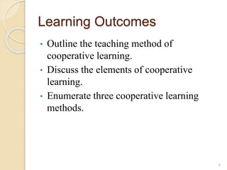 Learning Outcomes
• Outline the teaching method of
cooperative learning.
• Discuss the elements of cooperative
learning.
• Enumerate three cooperative learning
methods.
4
 