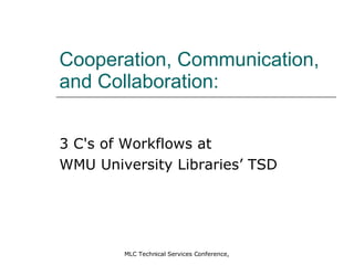 Cooperation, Communication, and Collaboration: 3 C's of Workflows at  WMU University Libraries’ TSD 