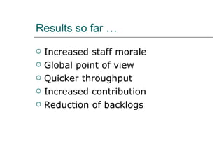 Results so far … Increased staff morale Global point of view Quicker throughput Increased contribution Reduction of backlogs 