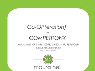 Co-OP(eration)
Maura Neill, CRS, ABR, CDPE, e-PRO, MRP, REALTOR®
about.me/mauraneill
©2014 Maura Neill
COMPETITON?
or
 