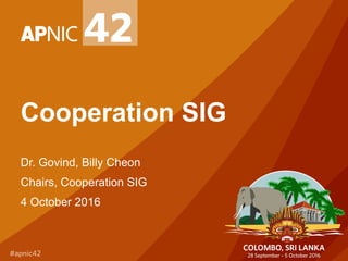 Cooperation SIG
Dr. Govind, Billy Cheon
Chairs, Cooperation SIG
4 October 2016
 