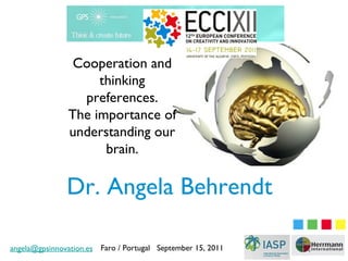 Cooperation and
                    thinking
                 preferences.
               The importance of
               understanding our
                     brain.

               Dr. Angela Behrendt

angela@gpsinnovation.es Faro / Portugal September 15, 2011
 