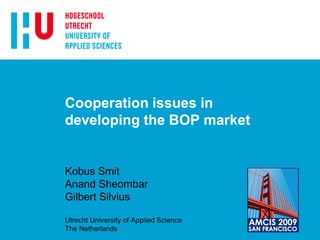 Cooperation issues in
developing the BOP market


Kobus Smit
Anand Sheombar
Gilbert Silvius

Utrecht University of Applied Science
The Netherlands
 