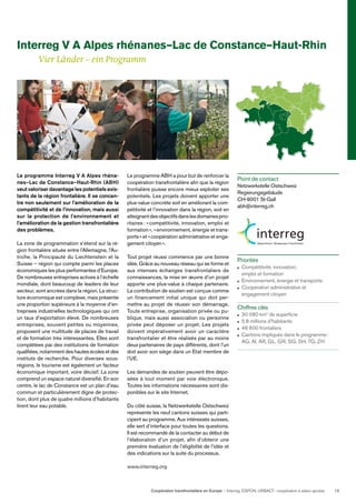 Coopération transfrontalière en Europe — Interreg, ESPON, URBACT: coopération à valeur ajoutée 13
Le programme Interreg V A Alpes rhéna-
nes–Lac de Constance–Haut-Rhin (ABH)
veut valoriser davantage les potentiels exis-
tants de la région frontalière. Il se concen-
tre non seulement sur l’amélioration de la
compétitivité et de l’innovation, mais aussi
sur la protection de l’environnement et
l’amélioration de la gestion transfrontalière
des problèmes.
La zone de programmation s’étend sur la ré-
gion frontalière située entre l’Allemagne, l’Au-
triche, la Principauté du Liechtenstein et la
Suisse – région qui compte parmi les places
économiques les plus performantes d’Europe.
De nombreuses entreprises actives à l’échelle
mondiale, dont beaucoup de leaders de leur
secteur, sont ancrées dans la région. La struc-
ture économique est complexe, mais présente
une proportion supérieure à la moyenne d’en-
treprises industrielles technologiques qui ont
un taux d’exportation élevé. De nombreuses
entreprises, souvent petites ou moyennes,
proposent une multitude de places de travail
et de formation très intéressantes. Elles sont
complétées par des institutions de formation
qualiﬁées, notamment des hautes écoles et des
instituts de recherche. Pour diverses sous-
régions, le tourisme est également un facteur
économique important, voire décisif. La zone
comprend un espace naturel diversiﬁé. En son
centre, le lac de Constance est un plan d’eau
commun et particulièrement digne de protec-
tion, dont plus de quatre millions d’habitants
tirent leur eau potable.
Le programme ABH a pour but de renforcer la
coopération transfrontalière aﬁn que la région
frontalière puisse encore mieux exploiter ses
potentiels. Les projets doivent apporter une
plus-value concrète soit en améliorant la com-
pétitivité et l’innovation dans la région, soit en
atteignantdesobjectifsdanslesdomainesprio-
ritaires: «compétitivité, innovation, emploi et
formation», «environnement, énergie et trans-
ports» et «coopération administrative et enga-
gement citoyen».
Tout projet réussi commence par une bonne
idée. Grâce au nouveau réseau qui se forme et
aux intenses échanges transfrontaliers de
connaissances, la mise en œuvre d’un projet
apporte une plus-value à chaque partenaire.
La contribution de soutien est conçue comme
un financement initial unique qui doit per-
mettre au projet de réussir son démarrage.
Toute entreprise, organisation privée ou pu-
blique, mais aussi association ou personne
privée peut déposer un projet. Les projets
doivent impérativement avoir un caractère
transfrontalier et être réalisés par au moins
deux partenaires de pays différents, dont l’un
doit avoir son siège dans un Etat membre de
l’UE.
Les demandes de soutien peuvent être dépo-
sées à tout moment par voie électronique.
Toutes les informations nécessaires sont dis-
ponibles sur le site Internet.
Du côté suisse, la Netzwerkstelle Ostschweiz
représente les neuf cantons suisses qui parti-
cipent au programme. Aux intéressés suisses,
elle sert d’interface pour toutes les questions.
Il est recommandé de la contacter au début de
l’élaboration d’un projet, aﬁn d’obtenir une
première évaluation de l’éligibilité de l’idée et
des indications sur la suite du processus.
www.interreg.org
Point de contact
Netzwerkstelle Ostschweiz
Regierungsgebäude
CH-9001 St-Gall
abh@interreg.ch
Priorités
Compétitivité, innovation,
emploi et formation
Environnement, énergie et transports
Coopération administrative et
engagement citoyen
Chiffres clés
30 080 km2
de superﬁcie
5,8 millions d’habitants
46 600 frontaliers
Cantons impliqués dans le programme:
AG, AI, AR, GL, GR, SG, SH, TG, ZH
Interreg V A Alpes rhénanes–Lac de Constance–Haut-Rhin
Vier Länder – ein Programm
 
