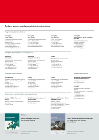 Contacts suisses pour la coopération transfrontalière
Grenzübergreifende Zusammenarbeit in Europa — Interreg, ESPON, URBACT: Kooperation mit Mehrwert20
Déjà paru
(2010): Interreg IV et la Suisse
Des échanges gagnants
Distribution et téléchargement:
www.interreg.ch
(2011): Interreg B – Saisir les opportunités
Une valeur ajoutée pour la Suisse
et pour l’Europe
Distribution et téléchargement:
www.interreg.ch
Programmes transfrontaliers
Interreg V A
France-Suisse
Coordination régionale Interreg
arcjurassien.ch
Rue de la Paix 13
CH-2300 La Chaux-de-Fonds
T. +41 32 889 76 19
france-suisse@interreg.ch
www.interreg-francesuisse.org
Interreg V B
Espace alpin
Ofﬁce fédéral du développement
territorial (ARE)
Affaires internationales
CH-3003 Berne
T. +41 58 462 40 78
interreg@are.admin.ch
www.alpine-space.eu
regiosuisse – Centre du réseau
de développement régional
info@regiosuisse.ch
www.regiosuisse.ch
INTERACT
Secrétariat d’Etat à l’économie
(SECO)
Politique régionale et d’organisation
du territoire
CH-3003 Berne
T. +41 58 462 28 73
interact@interreg.ch
www.interact-eu.net
Interreg Europe
Secrétariat d’Etat à l’économie (SECO)
Politique régionale et d’organisation du
territoire
CH-3003 Berne
T. +41 58 462 28 73
interregeurope@interreg.ch
www.interregeurope.eu
Secrétariat d’Etat à l’économie
(SECO)
Politique régionale et d’organisation
du territoire
CH-3003 Berne
Interreg V A
Italie-Suisse
Coordinazione regionale Interreg
Viale S. Franscini 17
CH-6501 Bellinzone
T. +41 91 814 35 45
italia-svizzera@interreg.ch
www.interreg-italiasvizzera.it
Interreg V B
Europe du Nord-Ouest
Ofﬁce fédéral du développement
territorial (ARE)
Affaires internationales
CH-3003 Berne
T. +41 58 462 40 78
interreg@are.admin.ch
www.nweurope.eu
ESPON
Ofﬁce fédéral du développement
territorial (ARE)
Section Bases
CH-3003 Berne
T. +41 58 462 40 73
interreg@are.admin.ch
www.espon.eu
Ofﬁce fédéral du développement
territorial (ARE)
Affaires internationales
CH-3003 Berne
Interreg V A
Rhin supérieur
REGIO BASILIENSIS
Freie Strasse 84
CH-4010 Bâle
T. +41 61 915 15 15
oberrhein@interreg.ch
www.interreg-rhin-sup.eu
EUSALP
Ofﬁce fédéral du développement
territorial (ARE)
Affaires internationales
CH-3003 Berne
T. +41 58 462 06 25
eusalp@are.admin.ch
www.alpine-region.eu
URBACT
Ofﬁce fédéral du développement
territorial (ARE)
Affaires internationales
CH-3003 Berne
T. +41 58 462 40 78
interreg@are.admin.ch
www.urbact.eu
Département fédéral des affaires
étrangères (DFAE)
Direction politique
Division Europe, Asie centrale,
Conseil de l’Europe, OSCE (DEACO)
Coopération transfrontalière
Palais fédéral ouest
CH-3003 Berne
Interreg V A
Alpes rhénanes–Lac de Constance–
Haut-Rhin
Netzwerkstelle Ostschweiz
Regierungsgebäude
CH-9001 St-Gall
T. +41 58 229 64 65
abh@interreg.ch
www.interreg.org
Stratégie et programmes transnationaux
Réseaux d’échangesEchanges interrégionaux
Coopération transfrontalière au niveau fédéral
 