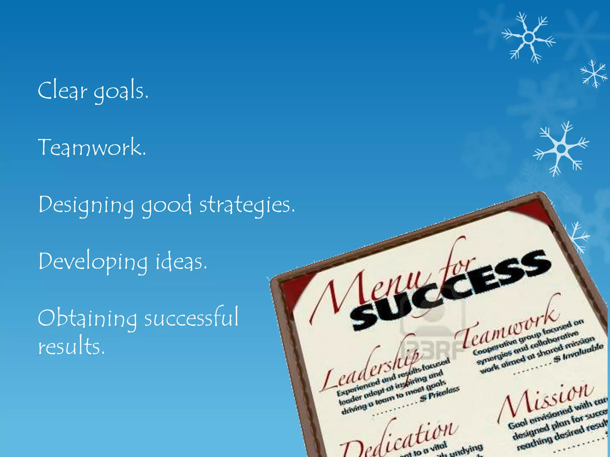 Clear goals.

Teamwork.

Designing good strategies.

Developing ideas.

Obtaining successful
results.
 