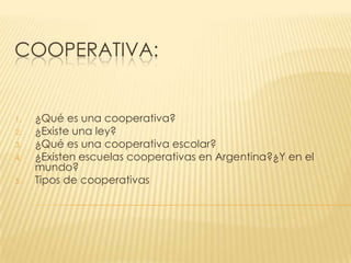 Cooperativa: ¿Qué es una cooperativa? ¿Existe una ley? ¿Qué es una cooperativa escolar? ¿Existen escuelas cooperativas en Argentina?¿Y en el mundo? Tipos de cooperativas 
