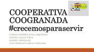 COOPERATIVA
COOGRANADA
#crecemosparaservir
CAMILO ANDRES AVILA OQUENDO
DANIEL GALLO VEGA
DANIEL GONZALES
LUIS HERNAN GARCIA VERGARA
 