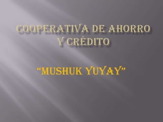 Cooperativa de ahorro y crédito “MUSHUK YUYAY” 