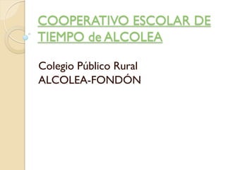 COOPERATIVO ESCOLAR DE
TIEMPO de ALCOLEA
Colegio Público Rural
ALCOLEA-FONDÓN
 