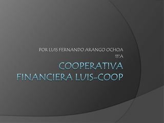 Cooperativa financiera LUIS-COOP  POR LUIS FERNANDO ARANGO OCHOA 11°A 