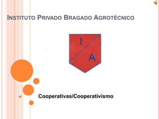 INSTITUTO PRIVADO BRAGADO AGROTÈCNICO




         Cooperativas/Cooperativismo
 