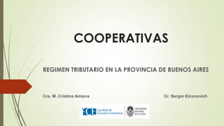 COOPERATIVAS
REGIMEN TRIBUTARIO EN LA PROVINCIA DE BUENOS AIRES
Cra. M. Cristina Amieva Cr. Sergio Elcunovich
 
