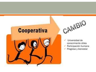  Universidad de
  conocimiento útiles
 Participación humana
 Progreso y bienestar
 