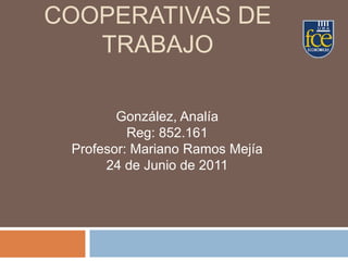 Cooperativas de trabajo González, Analía Reg: 852.161 Profesor: Mariano Ramos Mejía 24 de Junio de 2011 