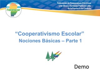 “ Cooperativismo Escolar”  Nociones Básicas – Parte 1 Demo 