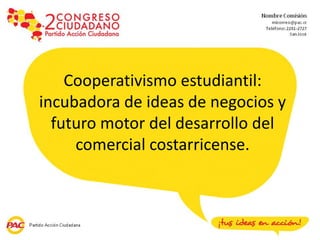 Cooperativismo estudiantil:
incubadora de ideas de negocios y
  futuro motor del desarrollo del
     comercial costarricense.
 