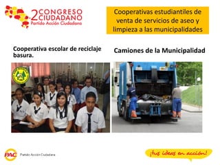 Cooperativas estudiantiles de
                                     venta de servicios de aseo y
                                   limpieza a las municipalidades

Cooperativa escolar de reciclaje   Camiones de la Municipalidad
basura.
 