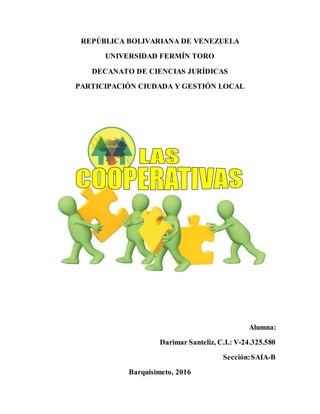 REPÚBLICA BOLIVARIANA DE VENEZUELA
UNIVERSIDAD FERMÍN TORO
DECANATO DE CIENCIAS JURÍDICAS
PARTICIPACIÓN CIUDADA Y GESTIÓN LOCAL
Alumna:
Darimar Santeliz, C.I.: V-24.325.580
Sección:SAIA-B
Barquisimeto, 2016
 