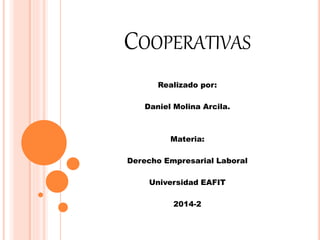 COOPERATIVAS
Realizado por:
Daniel Molina Arcila.
Materia:
Derecho Empresarial Laboral
Universidad EAFIT
2014-2
 