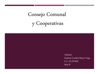 Alumna:
Genesis Coralex Reyes Vega
C.I.: 24.397849
Saia D
Consejo Comunal
y Cooperativas
 