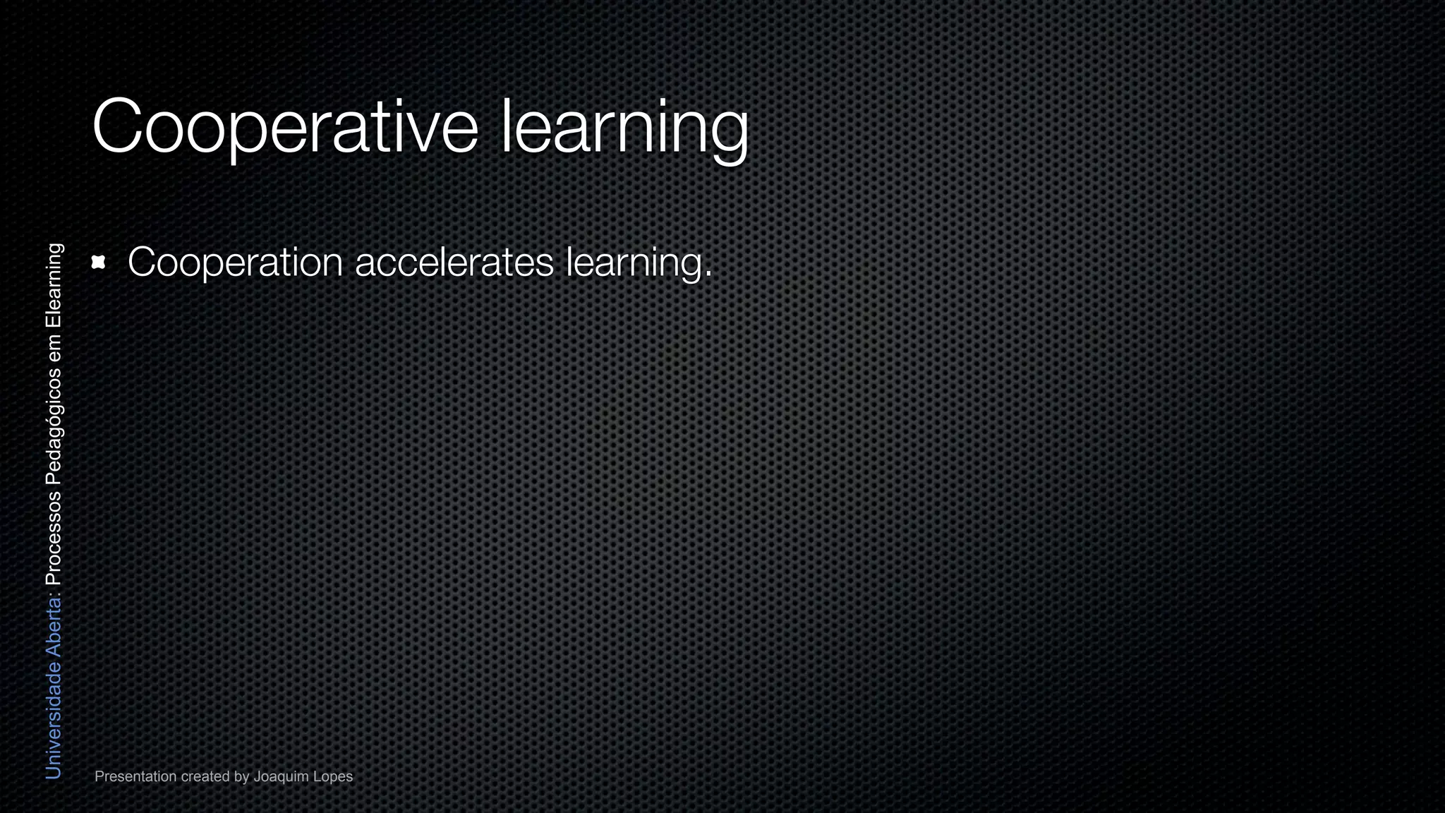 Cooperative learning
                                                              Cooperation accelerates learning.
Universidade Aberta: Processos Pedagógicos em Elearning




                                                          Presentation created by Joaquim Lopes
 