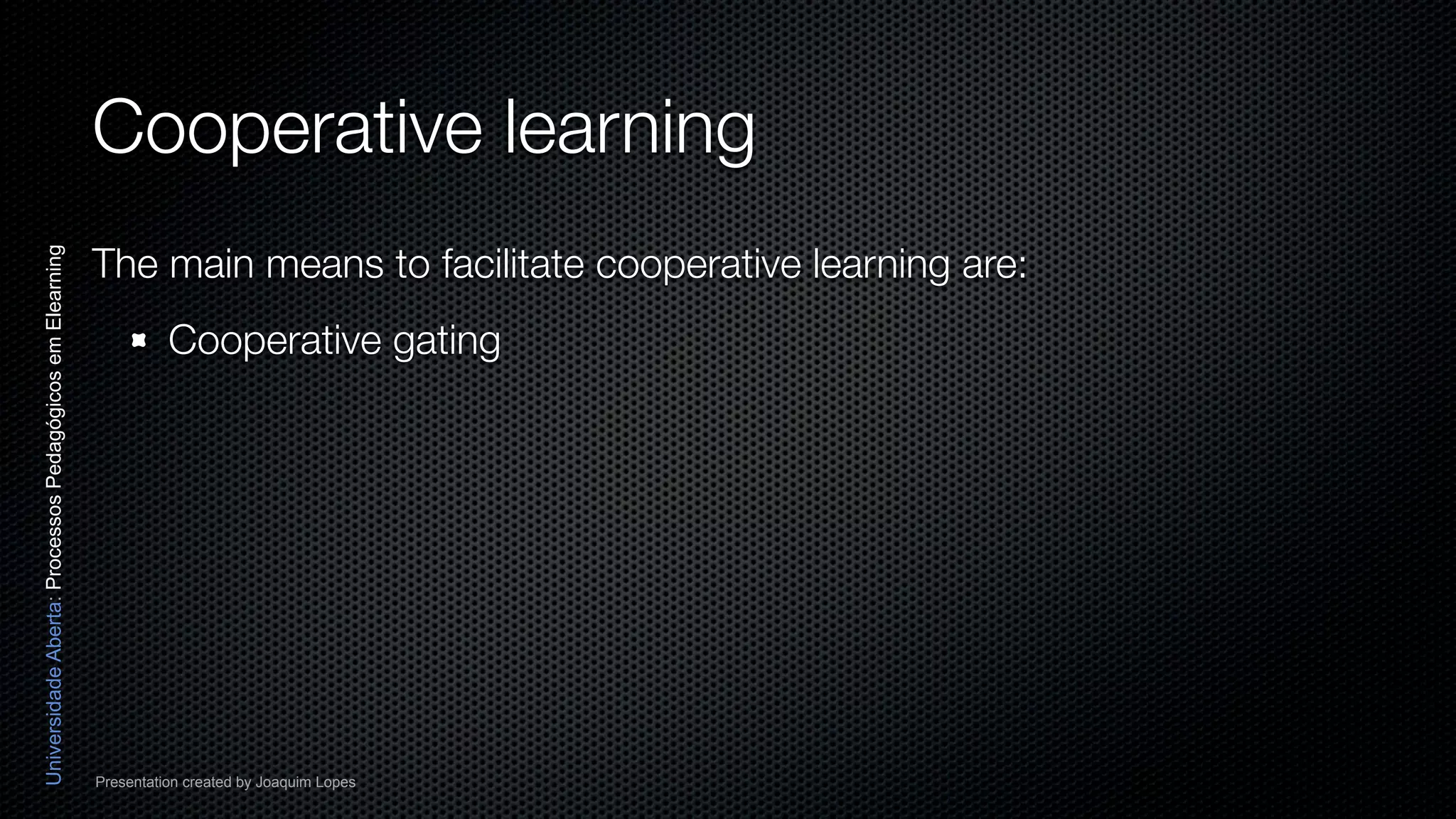Cooperative learning
                                                          The main means to facilitate cooperative learning are:
Universidade Aberta: Processos Pedagógicos em Elearning




                                                                    Cooperative gating




                                                          Presentation created by Joaquim Lopes
 