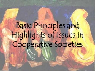 Basic Principles and
Highlights of Issues in
Cooperative Societies
 