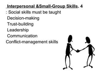 Interpersonal &Small-Group Skills. 4
: Social skills must be taught
 Decision-making
 Trust-building
 Leadership
 Communication
Conflict-management skills
 