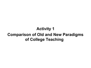 Activity 1
Comparison of Old and New Paradigms
        of College Teaching
 