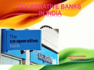 COOPERATIVE BANKS
IN INDIA
NIKITA SHARMA
BBA 5TH SEM.
 