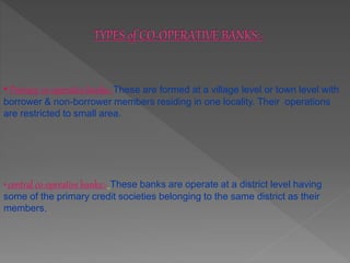 • Primary co-operative banks:-These are formed at a village level or town level with
borrower & non-borrower members resid...