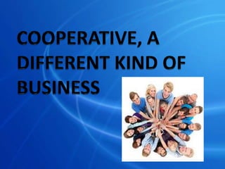 COOPERATIVE, A DIFFERENT KIND OF BUSINESS 