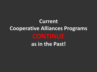 Current
Cooperative Alliances Programs
CONTINUE
as in the Past!
 
